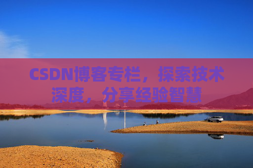 CSDN博客专栏，探索技术深度，分享经验智慧